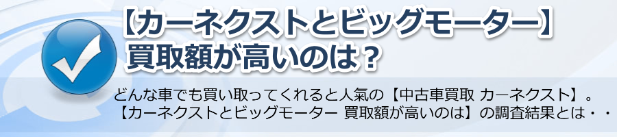 【カーネクストとビッグモーター 買取額が高いのは】